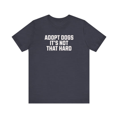 "Adopt Dogs, It’s Not That Hard" – The Ultimate No-Brainer Tee!