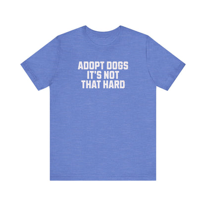 "Adopt Dogs, It’s Not That Hard" – The Ultimate No-Brainer Tee!