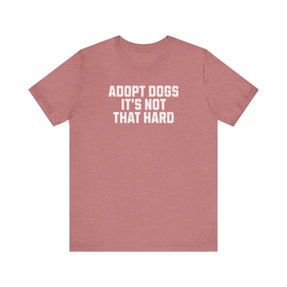 "Adopt Dogs, It’s Not That Hard" – The Ultimate No-Brainer Tee!